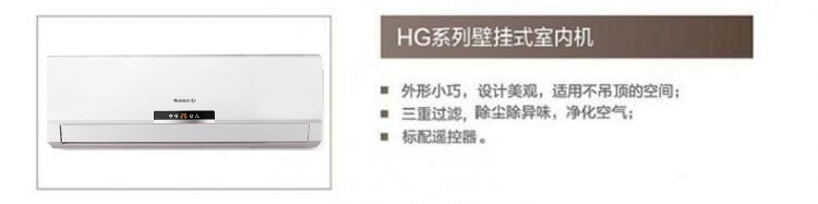 HG系列壁挂式室内机优势特点:1.外形小巧,设计美观,适用不吊顶的空间;2.三重过滤,除尘除异味,净化空气;3.标配遥控器