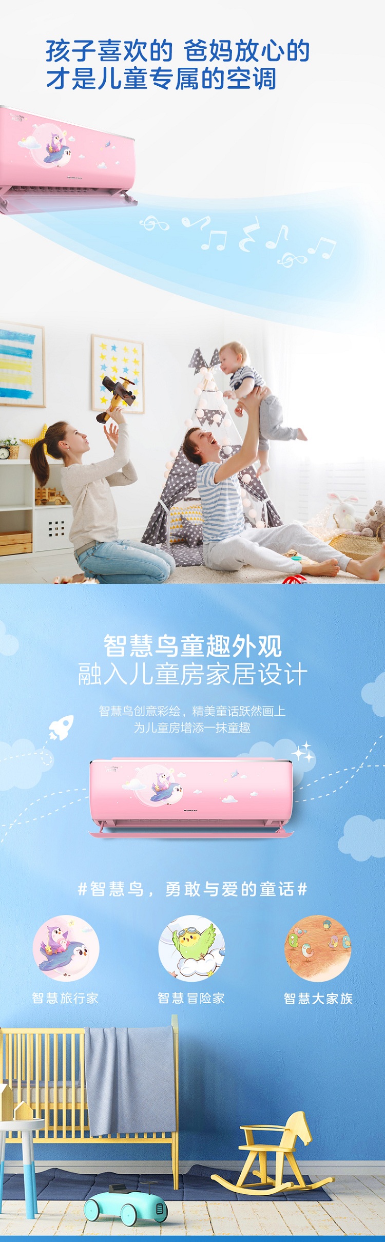 孩子喜欢的爸妈放心的才是儿童专属的空调，樱花粉款智慧鸟童趣外观，融入儿童房家居设计，创意彩绘，精美童话跃然画上，为儿童房增添一抹童趣#智慧鸟，勇敢与爱的童话#智慧旅行家，智慧冒险家，智慧大家族