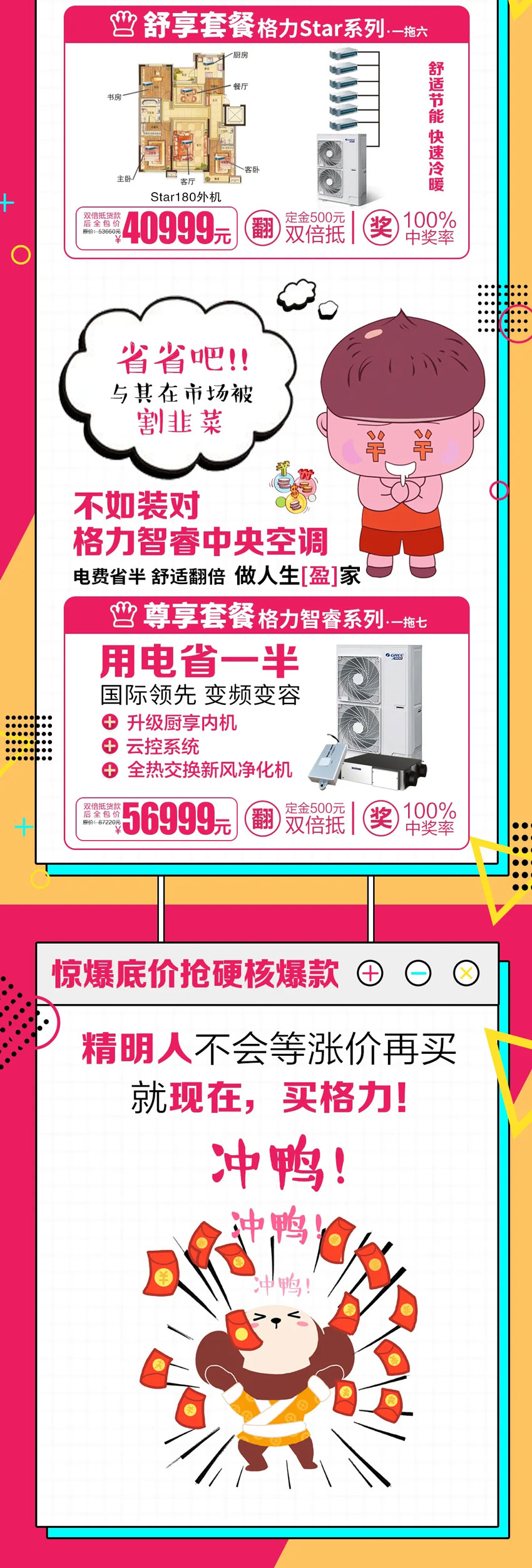 省省吧！与其在市场被割韭菜，不如装对格力智睿家用中央空调，电费省半，舒适翻倍，做人生盈家；惊爆底价抢硬核爆款，精明人不会等涨价再买，就现在，买格力！冲鸭！冲鸭！冲鸭！