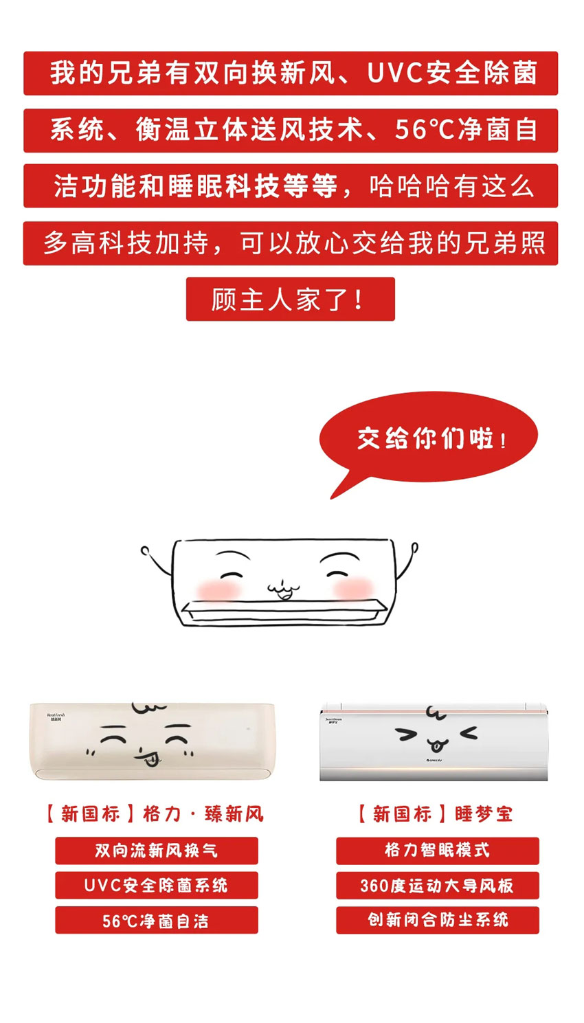 我的兄弟格力家用分体空调有双向换新风、UVC安全除菌系统、衡温立体送风技术、56℃净菌自洁功能和睡眠科技等等，哈哈哈有这么多高科技加持，可以放心交给我的兄弟格力家用分体空调照顾主人家了！