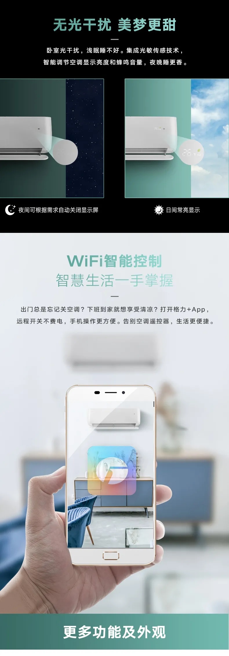 无光干扰美梦更甜，卧室光干扰，浅眠睡不好。集成光敏传感技术，智能调节空调显示亮度和蜂鸣音量，夜晚睡更香。出门总是忘记关空调？下班到家就想享受清凉？打开格力APP+，远程开关不费电，手机操作更方便。告别空调遥控器，生活更便捷。