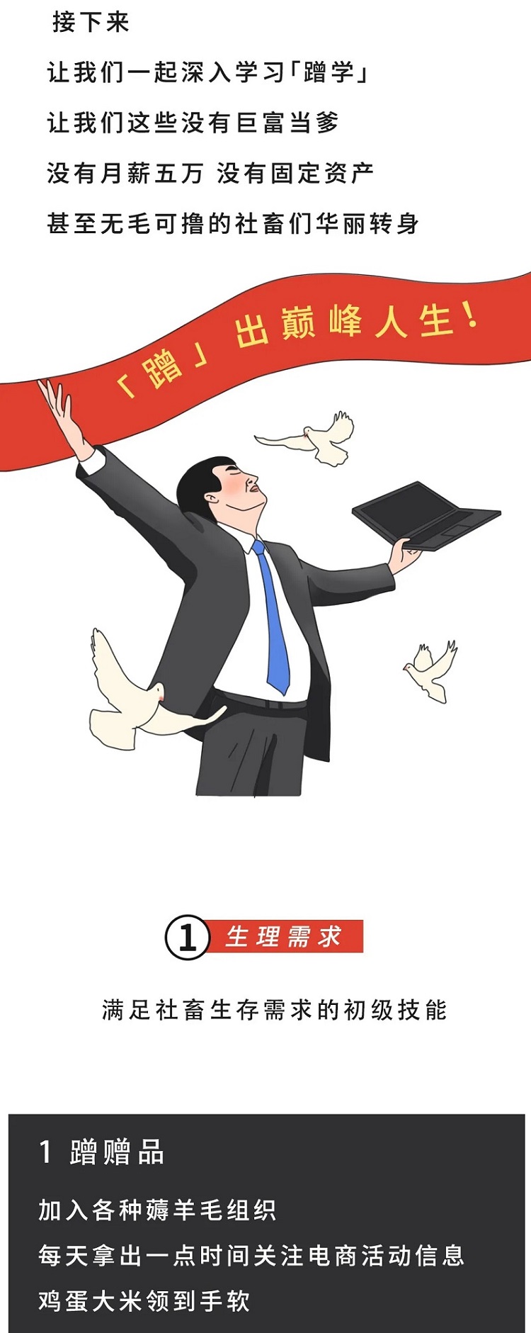 接下来让我们一起深入学习蹭学，让我们这些没有巨富当爹，没有月薪五万没有固定资产甚至无毛可撸的社畜们华丽转身，蹭出巅峰人生!1.生理需求，满足社畜生存需求的初级技能之蹭赠品，加入各种薅羊毛组织，每天拿 出一点时间关注电商活动信息鸡蛋大米领到手软