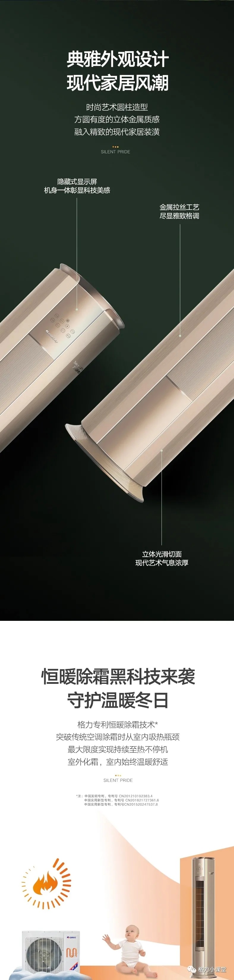 典雅外观设计，现代家居风潮，时尚艺术圆柱造型，方圆有度的立体金属质感，融入精致的现代家居装潢；恒暖除霜黑科技来袭，守护温暖冬日格力专利恒暖除霜技术，突破传统空调除霜时从室内吸热瓶颈，最大限度实现持续至热不停机，室外化霜，室内始终温暖舒适