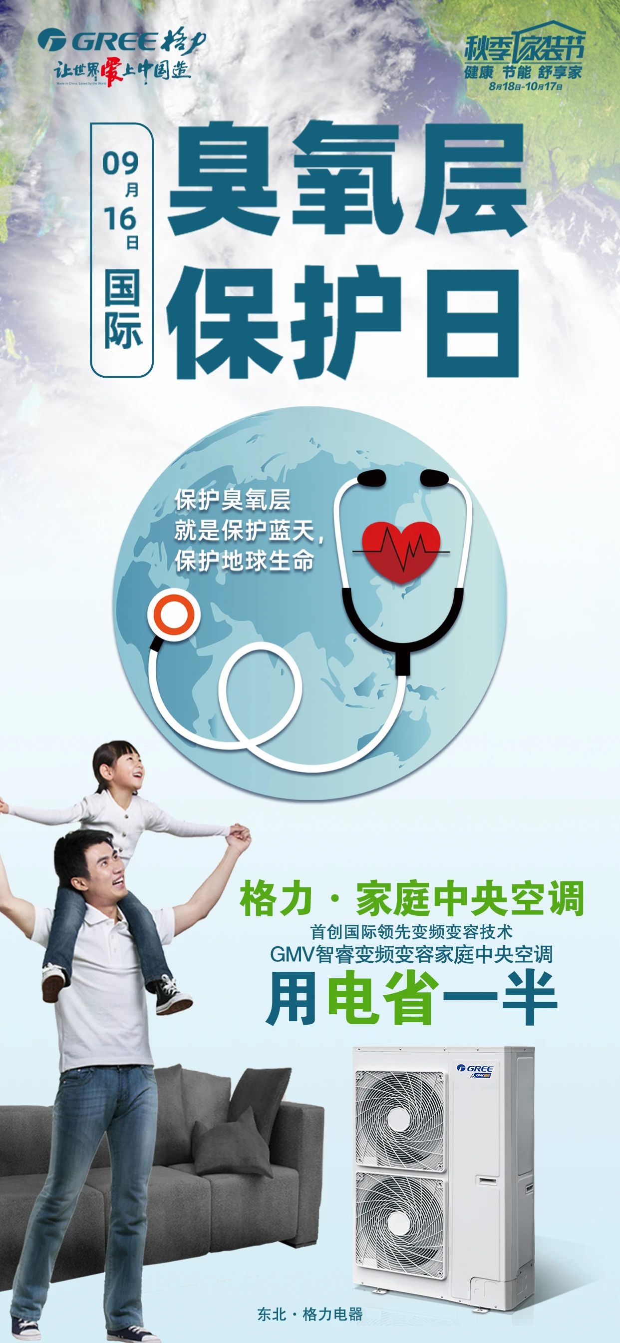 9月16日是国际臭氧层保护日,GREE格力创新/绿色/环保/节能 保护臭氧层,就是保护我们的地球.格力秋季家装节健康节能舒享家8月18日至10月17日格力家用中央空调首创国际领先变频变容技术,GMV智睿变频变容家用中央空调用电省一半,保护臭氧层就是保护蓝天,保护地球生命