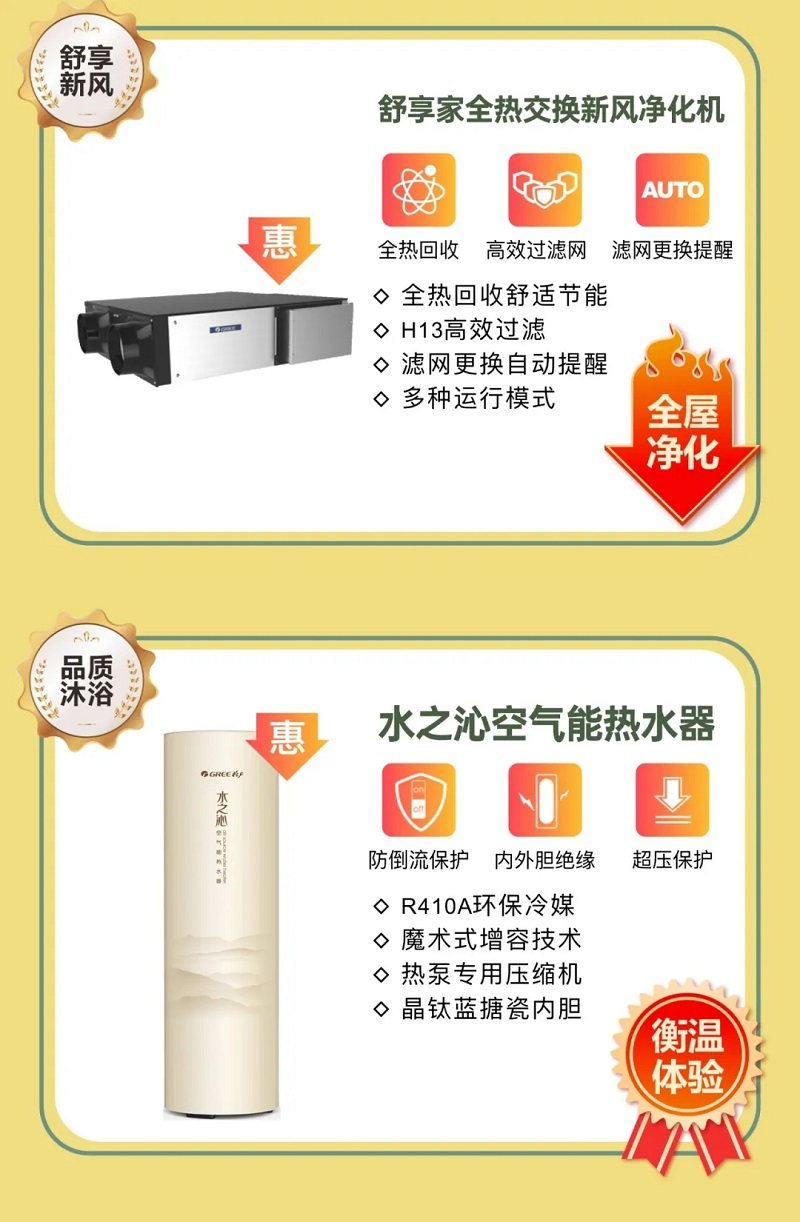 舒享家全热交换新风净化机，全热回收，高效过滤网，滤网更换提醒，全热回收舒适节能；H13高效过滤；滤网更换自动提醒；多种运行模式。品质沐浴水之沁空气能热水器，防倒流保护，内外胆绝缘，超压保护，R410A环保冷媒；魔术式增容技术；热泵专用压缩机；晶钛蓝搪瓷内胆