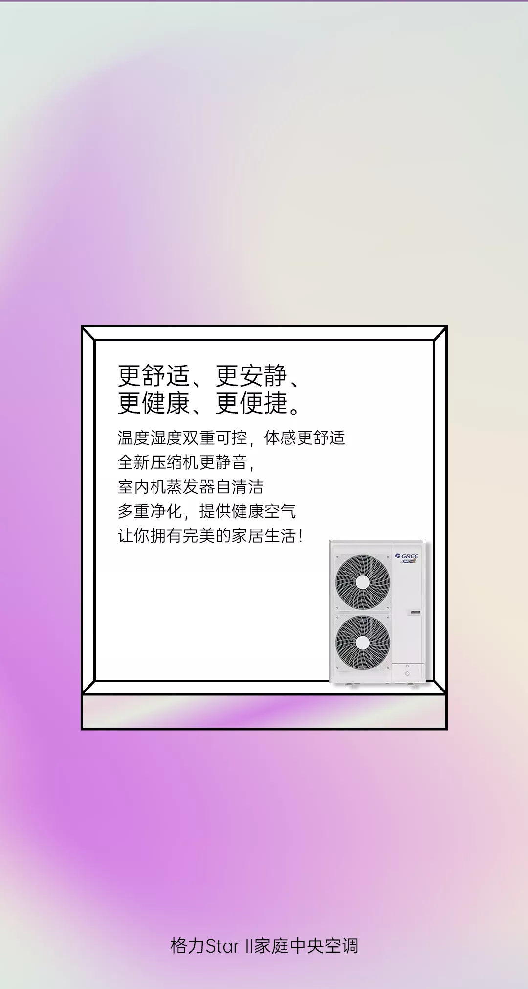 更舒适，更安静，更健康，更便捷，温度温度双重可控，体感更舒适，全新压缩机更静音，室内机蒸发器自清洁，多重净化，提供健康空气，让你拥有完美的家居生活。