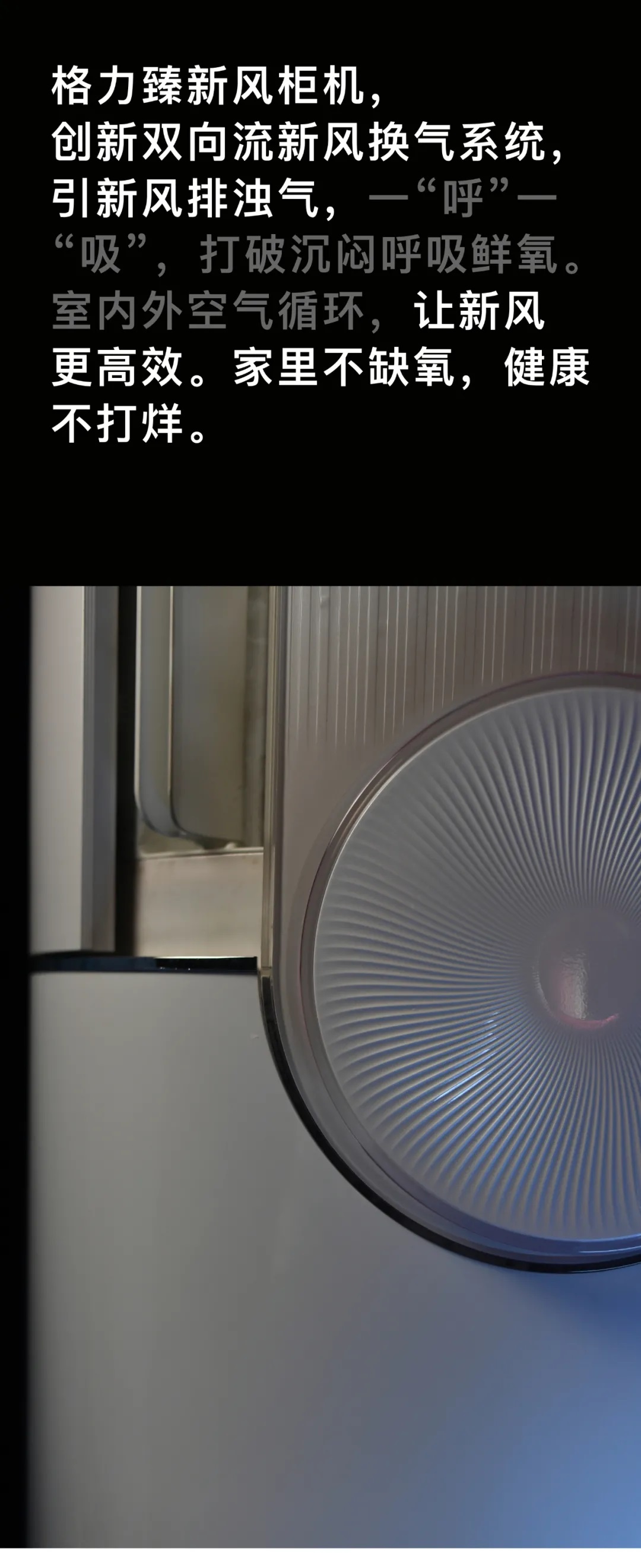 格力臻新风家用分体空调柜机，创新双向流新风换气系统，引新风排浊气，一“呼”一“吸”，打破沉闷呼吸鲜氧。室内外空气循环，让新风更高效，家里不缺氧，健康不打烊。