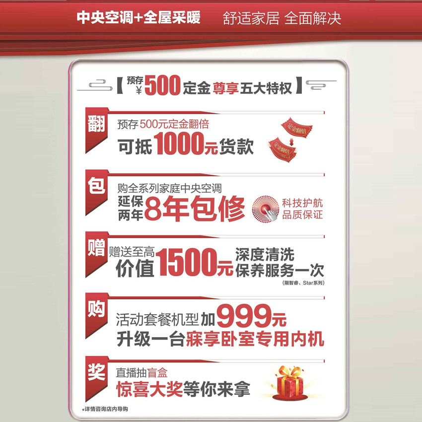 格力家装暖冬惠售后服务升级:预存500定金可抵1000元货款；购全系列家用中央空调整机延保两年可享八年免费包修服务，科技护航品质保证；赠送最高价值1500元深度清洗保养服务一次（限智睿、star系列），活动套餐机型加999元升级一台寐享卧室专用内机，直播抽盲盒惊喜大奖等你来拿