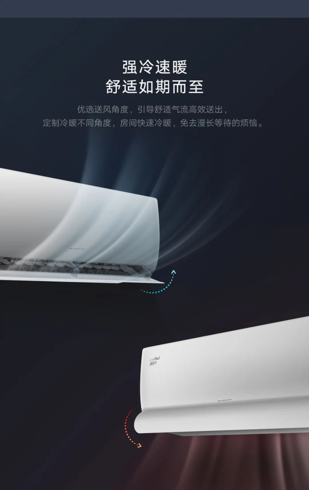 优选送风角度，引导舒适气流高效送出，定制冷暖不同角度，房间快速冷暖，免去漫长等待的烦恼。